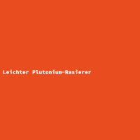 Leichter Plutonium-Rasierer