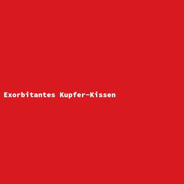 Exorbitantes Kupfer-Kissen